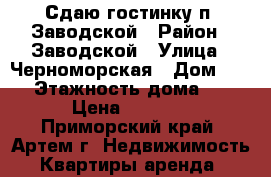 Сдаю гостинку п. Заводской › Район ­ Заводской › Улица ­ Черноморская › Дом ­ 16 › Этажность дома ­ 5 › Цена ­ 7 000 - Приморский край, Артем г. Недвижимость » Квартиры аренда   